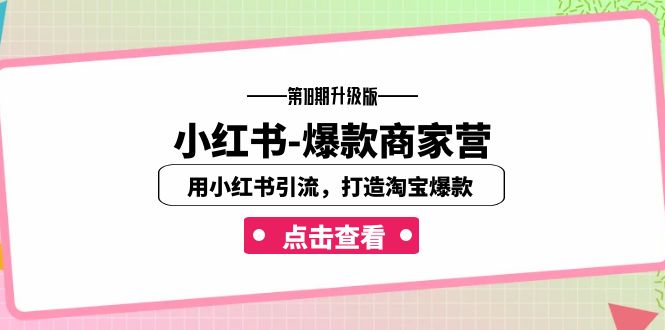 （7096期）小红书-爆款商家营【第18期升级版】用小红书引流，打造淘宝爆款（16节课）