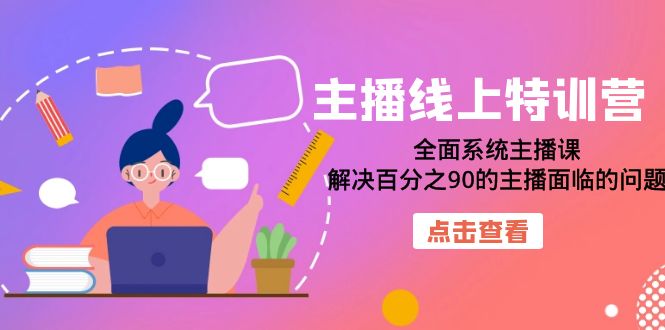主播线上特训营:全面系统主播课,解决百分之90的主播面临的问题(22节课)