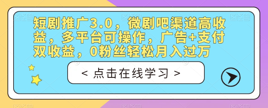 短剧推广3.0，微剧吧渠道高收益，多平台可操作，广告+支付双收益，0粉丝轻松月入过万【揭秘】插图