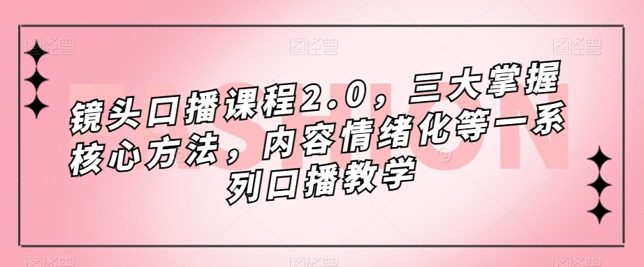 镜头-口播课程2.0,三大掌握核心方法,内容情绪化等一系列口播教学