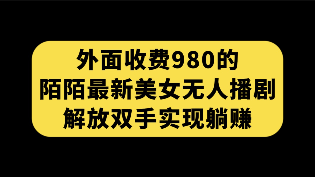 （7398期）外面收费980陌陌最新美女无人播剧玩法 解放双手实现躺赚（附100G影视资源）插图