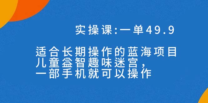 （7430期）一单49.9长期蓝海项目，儿童益智趣味迷宫，一部手机月入3000+（附素材）插图