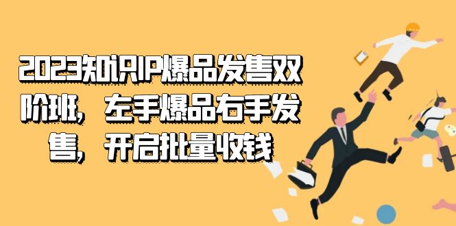 2023知识IP-爆品发售双阶班,左手爆品右手发售,开启批量收钱