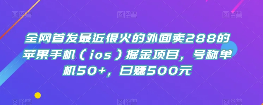 全网首发最近很火的外面卖288的苹果手机（ios）掘金项目，号称单机50+，日赚500元【揭秘】插图