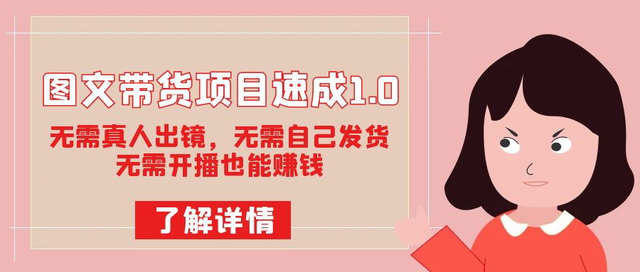 图文带货项目速成1.0:无需真人出镜,无需自己发货,无需开播也能赚钱