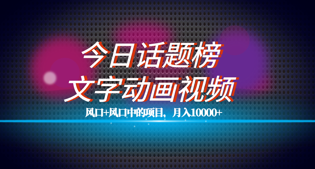 (7509期)全网首发文字动画视频+今日话题2.0项目教程,平台扶持流量,月入五位数