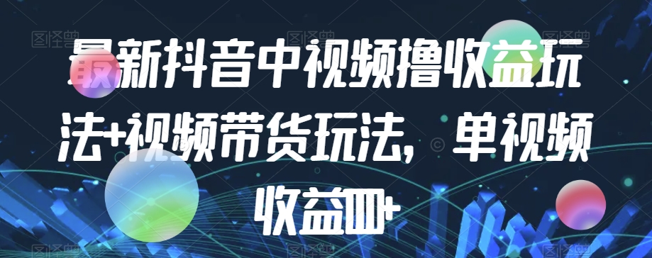 最新抖音中视频撸收益玩法+视频带货，单视频收益1000+插图