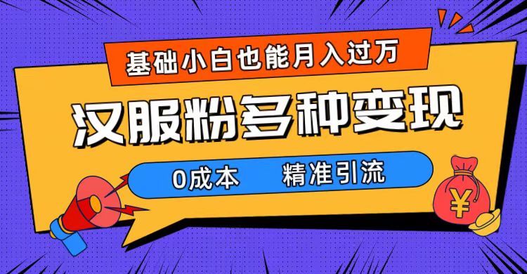 (7549期)一部手机精准引流汉服粉,0成本多种变现方式,小白月入过万(附素材+工具)