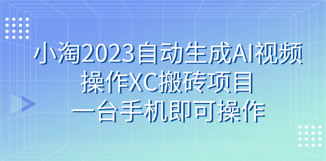 （7580期）小淘2023自动生成AI视频操作XC搬砖项目，一台手机即可操作插图