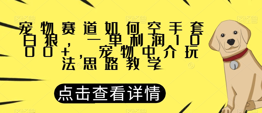 宠物赛道如何空手套白狼，一单利润1000+，宠物中介玩法思路教学【揭秘】插图