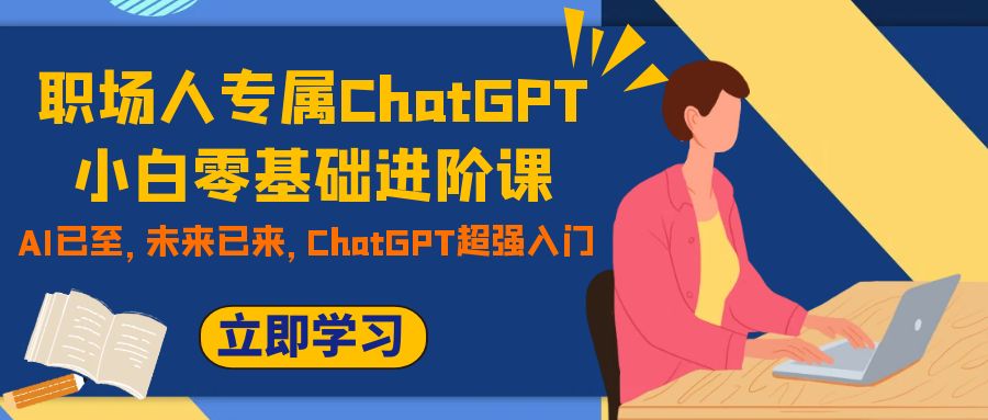 （7631期）职场人专属ChatGPT小白零基础进阶课，AI已至，未来已来，ChatGPT超强入门插图