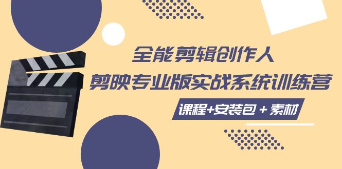 (7663期)全能剪辑-创作人 剪映专业版实战系统训练营 课程+安装包+素材!