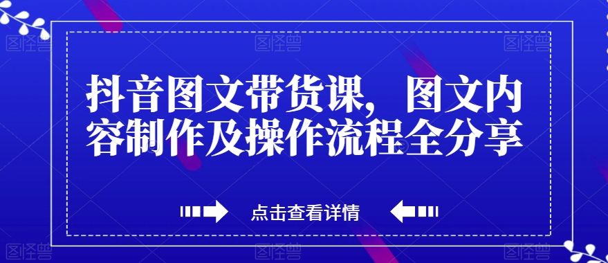 抖音图文带货课,图文内容制作及操作流程全分享