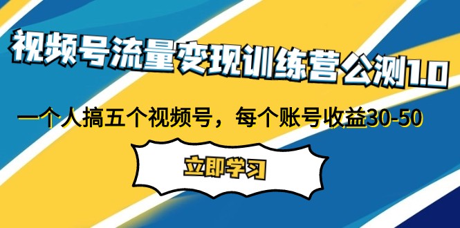 视频号流量变现训练营公测1.0:一个人搞五个视频号,每个账号收益30-50