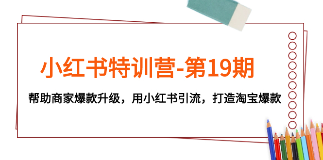 （7712期）小红书特训营-第19期，帮助商家爆款升级，用小红书引流，打造淘宝爆款