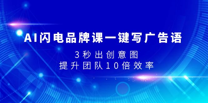(7783期)AI闪电品牌课一键写广告语,3秒出创意图,提升团队10倍效率