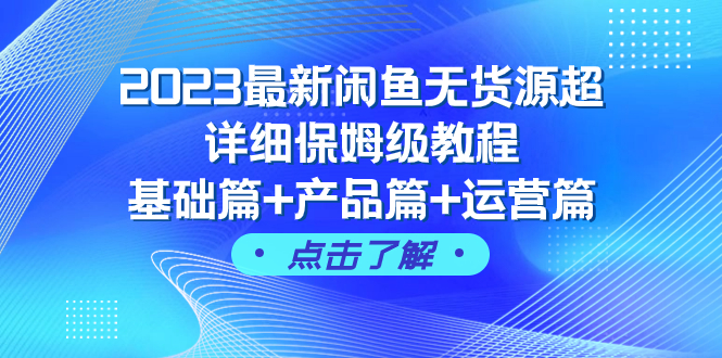 （7827期）2023最新闲鱼无货源超详细保姆级教程，基础篇+产品篇+运营篇（43节课）