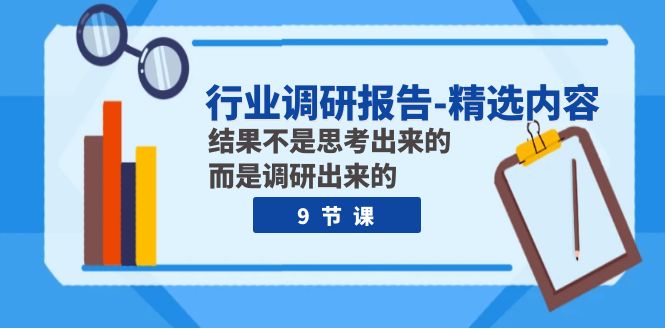 (7852期)行业调研报告-精选内容:结果不是思考出来的 而是调研出来的(9节课)