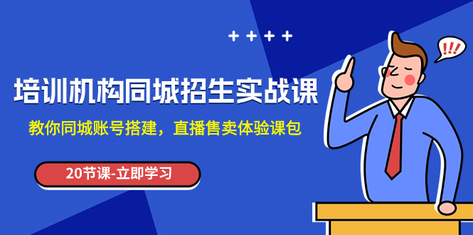 (7864期)培训机构-同城招生实操课,教你同城账号搭建,直播售卖体验课包