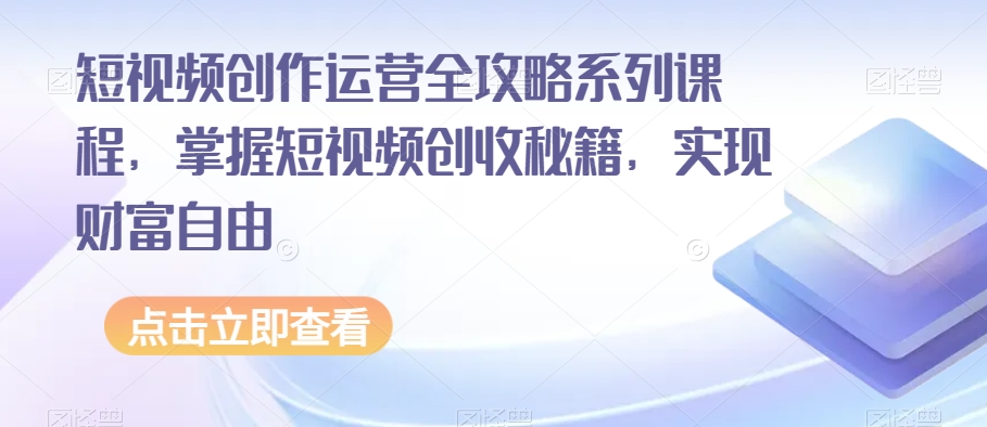 短视频创作运营全攻略系列课程，掌握短视频创收秘籍，实现财富自由插图