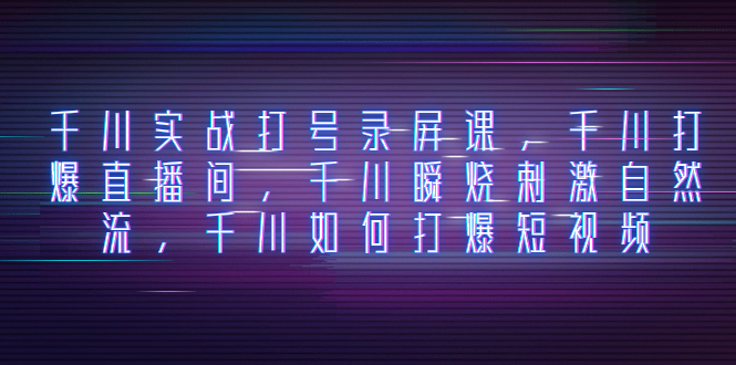 (8020期)千川实战打号录屏课,千川打爆直播间,千川瞬烧刺激自然流,千川如何打…