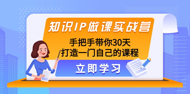 (8034期)知识IP做课实战营,手把手带你30天打造一门自己的课程
