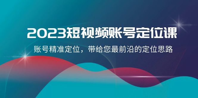 2023短视频账号定位课,账号精准定位,带给您最前沿的定位思路(21节课)
