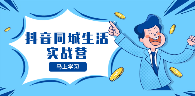 (8144期)抖音同城生活实战营,抓住抖音本地生活风口,让你的生意逆风翻盘